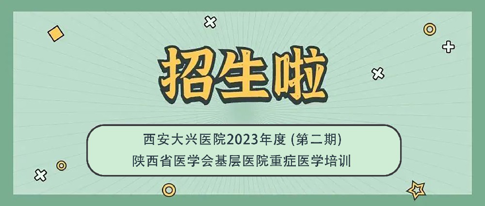 西安大兴医院2023年陕西省医学会基层医院重症医学培训第二期开始报名